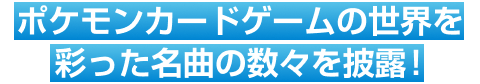 ポケモンカードゲームの世界を彩った名曲の数々を披露!