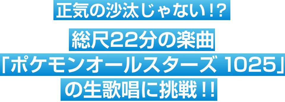 正気の沙汰じゃない!? 総尺22分の楽曲「ポケモンオールスターズ 1025」の生歌唱に挑戦!!